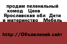 продам пеленальный комод › Цена ­ 2 500 - Ярославская обл. Дети и материнство » Мебель   